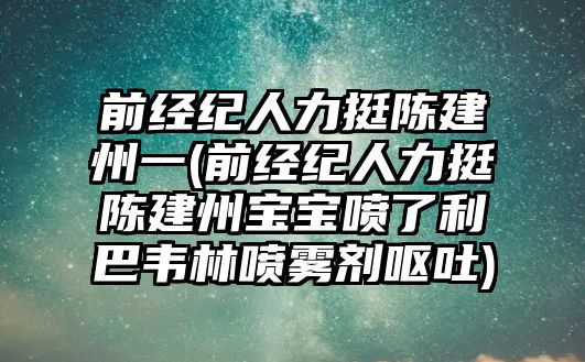 前經(jīng)紀人力挺陳建州一(前經(jīng)紀人力挺陳建州寶寶噴了利巴韋林噴霧劑嘔吐)