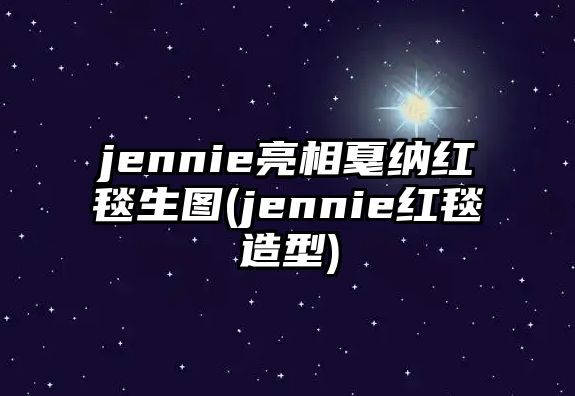 jennie亮相戛納紅毯生圖(jennie紅毯造型)