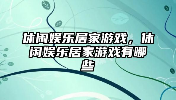 休閑娛樂(lè )居家游戲，休閑娛樂(lè )居家游戲有哪些