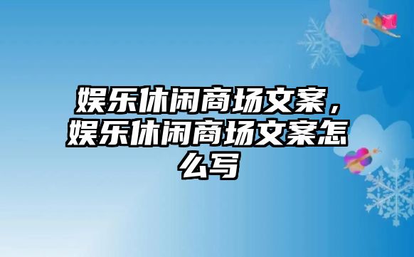 娛樂(lè )休閑商場(chǎng)文案，娛樂(lè )休閑商場(chǎng)文案怎么寫(xiě)