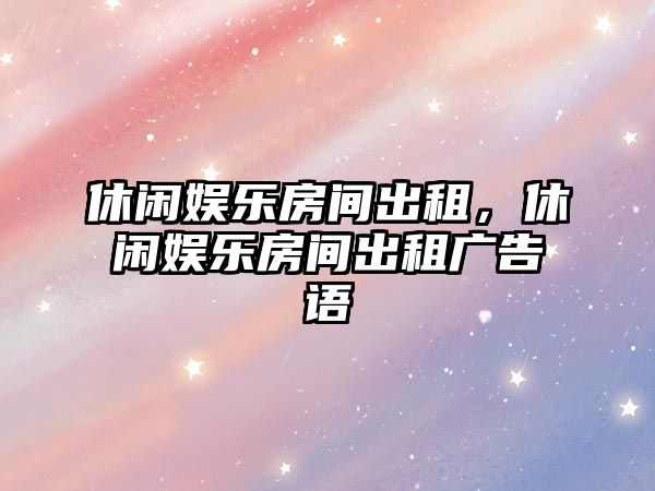 休閑娛樂(lè )房間出租，休閑娛樂(lè )房間出租廣告語(yǔ)