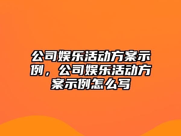 公司娛樂(lè )活動(dòng)方案示例，公司娛樂(lè )活動(dòng)方案示例怎么寫(xiě)