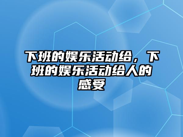 下班的娛樂(lè )活動(dòng)給，下班的娛樂(lè )活動(dòng)給人的感受