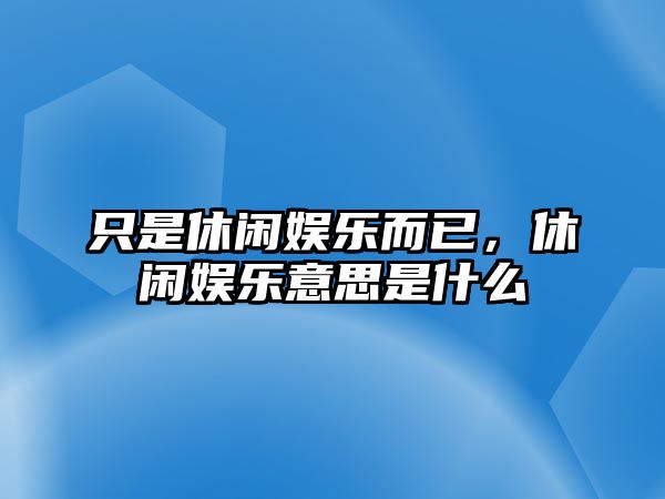 只是休閑娛樂(lè )而已，休閑娛樂(lè )意思是什么