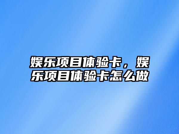 娛樂(lè )項目體驗卡，娛樂(lè )項目體驗卡怎么做