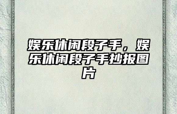 娛樂(lè )休閑段子手，娛樂(lè )休閑段子手抄報圖片