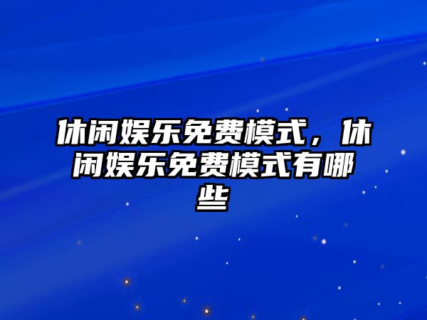 休閑娛樂(lè )免費模式，休閑娛樂(lè )免費模式有哪些