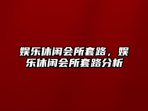 娛樂(lè )休閑會(huì )所套路，娛樂(lè )休閑會(huì )所套路分析