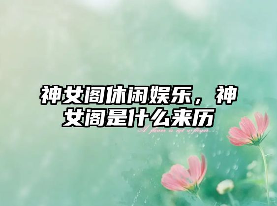 神女閣休閑娛樂(lè )，神女閣是什么來(lái)歷