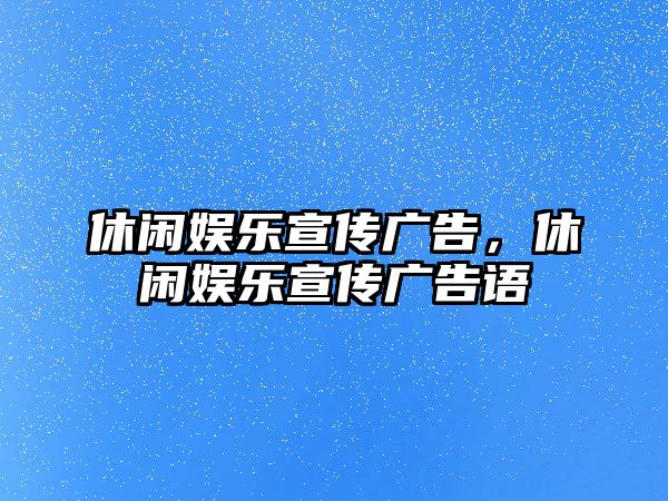 休閑娛樂(lè )宣傳廣告，休閑娛樂(lè )宣傳廣告語(yǔ)