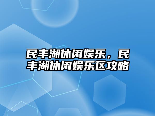 民豐湖休閑娛樂(lè )，民豐湖休閑娛樂(lè )區攻略