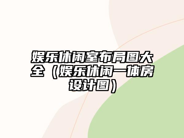 娛樂(lè )休閑室布局圖大全（娛樂(lè )休閑一體房設計圖）