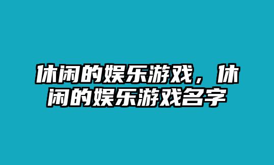 休閑的娛樂(lè )游戲，休閑的娛樂(lè )游戲名字