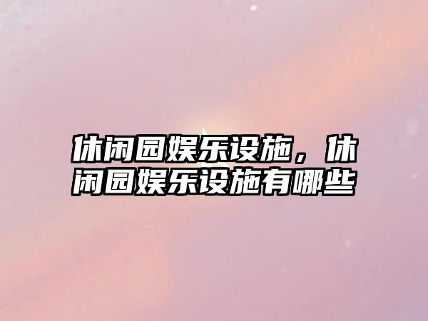 休閑園娛樂(lè )設施，休閑園娛樂(lè )設施有哪些