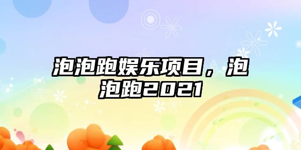 泡泡跑娛樂(lè )項目，泡泡跑2021