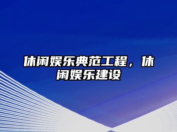 休閑娛樂(lè )典范工程，休閑娛樂(lè )建設