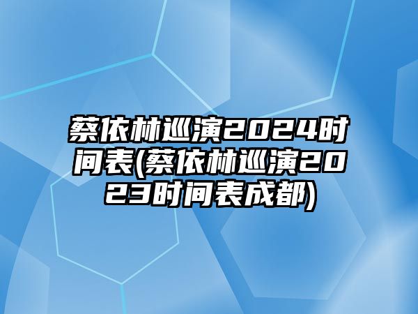 蔡依林巡演2024時(shí)間表(蔡依林巡演2023時(shí)間表成都)