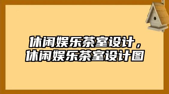 休閑娛樂(lè )茶室設計，休閑娛樂(lè )茶室設計圖