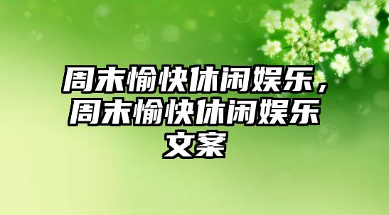 周末愉快休閑娛樂(lè )，周末愉快休閑娛樂(lè )文案