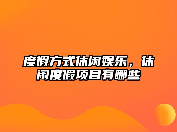 度假方式休閑娛樂(lè )，休閑度假項目有哪些