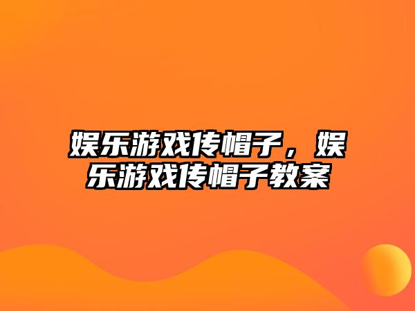 娛樂(lè )游戲傳帽子，娛樂(lè )游戲傳帽子教案