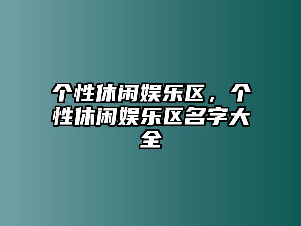 個(gè)性休閑娛樂(lè )區，個(gè)性休閑娛樂(lè )區名字大全