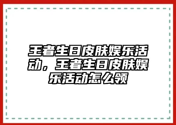 王者生日皮膚娛樂(lè )活動(dòng)，王者生日皮膚娛樂(lè )活動(dòng)怎么領(lǐng)