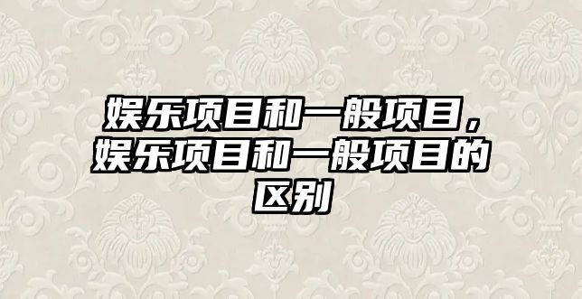 娛樂(lè )項目和一般項目，娛樂(lè )項目和一般項目的區別