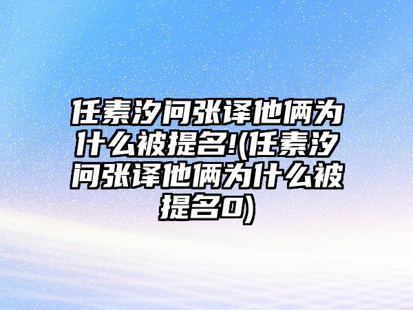 任素汐問(wèn)張譯他倆為什么被提名!(任素汐問(wèn)張譯他倆為什么被提名0)