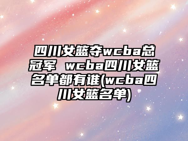 四川女籃奪wcba總冠軍 wcba四川女籃名單都有誰(shuí)(wcba四川女籃名單)