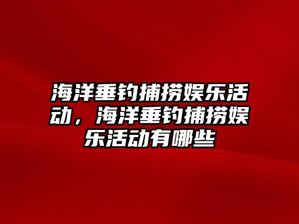 海洋垂釣捕撈娛樂(lè )活動(dòng)，海洋垂釣捕撈娛樂(lè )活動(dòng)有哪些