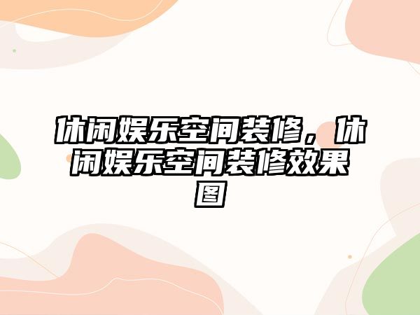 休閑娛樂(lè )空間裝修，休閑娛樂(lè )空間裝修效果圖