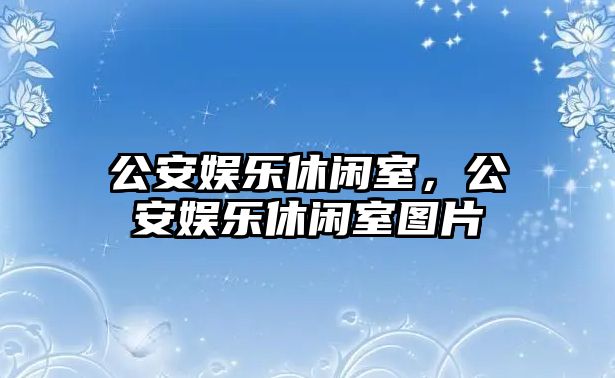 公安娛樂(lè )休閑室，公安娛樂(lè )休閑室圖片