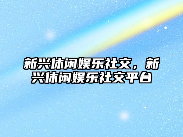 新興休閑娛樂(lè )社交，新興休閑娛樂(lè )社交平臺