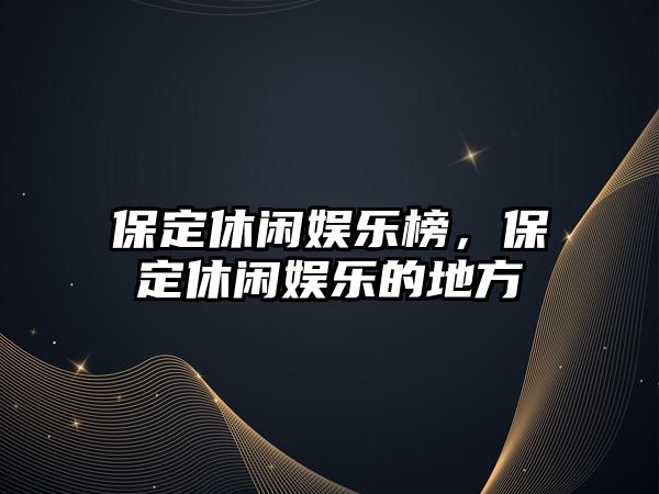 保定休閑娛樂(lè )榜，保定休閑娛樂(lè )的地方