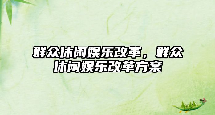 群眾休閑娛樂(lè )改革，群眾休閑娛樂(lè )改革方案