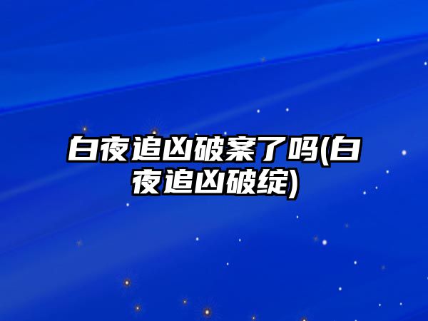 白夜追兇破案了嗎(白夜追兇破綻)