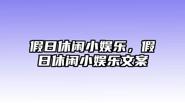 假日休閑小娛樂(lè )，假日休閑小娛樂(lè )文案