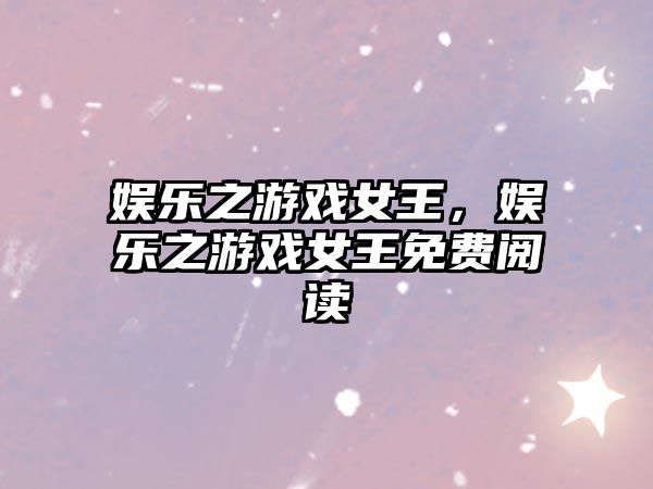 娛樂(lè )之游戲女王，娛樂(lè )之游戲女王免費閱讀