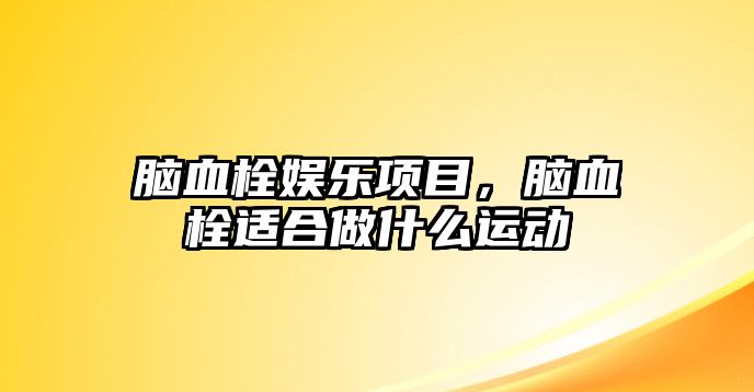 腦血栓娛樂(lè )項目，腦血栓適合做什么運動(dòng)