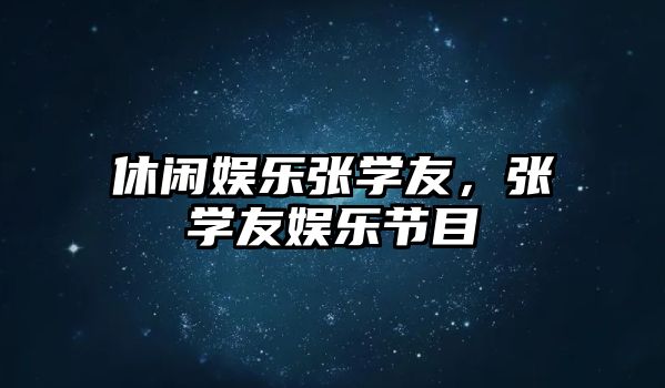 休閑娛樂(lè )張學(xué)友，張學(xué)友娛樂(lè )節目