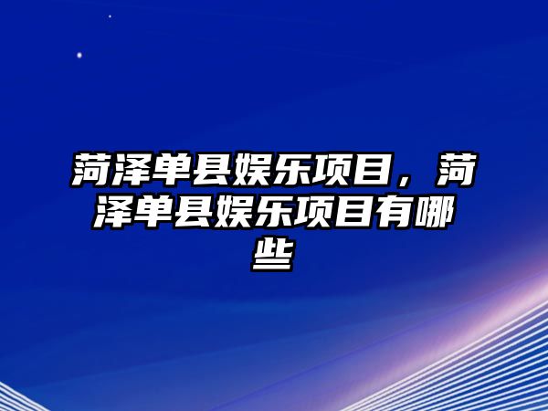 菏澤單縣娛樂(lè )項目，菏澤單縣娛樂(lè )項目有哪些