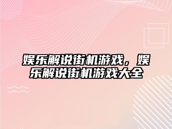 娛樂(lè )解說(shuō)街機游戲，娛樂(lè )解說(shuō)街機游戲大全