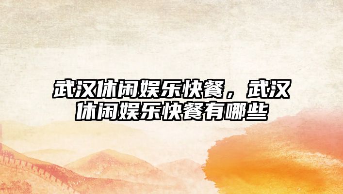 武漢休閑娛樂(lè )快餐，武漢休閑娛樂(lè )快餐有哪些