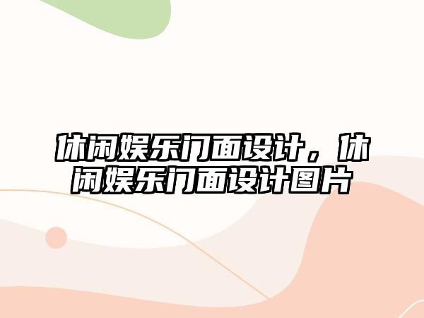 休閑娛樂(lè )門(mén)面設計，休閑娛樂(lè )門(mén)面設計圖片