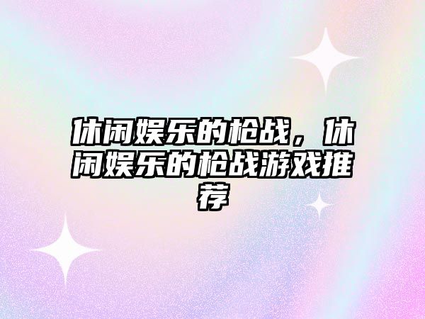 休閑娛樂(lè )的槍?xiě)?，休閑娛樂(lè )的槍?xiě)鹩螒蛲扑]