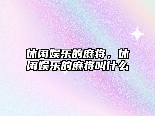 休閑娛樂(lè )的麻將，休閑娛樂(lè )的麻將叫什么