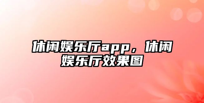 休閑娛樂(lè )廳app，休閑娛樂(lè )廳效果圖