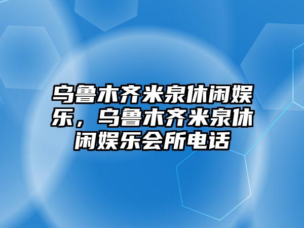 烏魯木齊米泉休閑娛樂(lè )，烏魯木齊米泉休閑娛樂(lè )會(huì )所電話(huà)