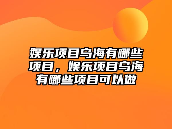 娛樂(lè )項目烏海有哪些項目，娛樂(lè )項目烏海有哪些項目可以做